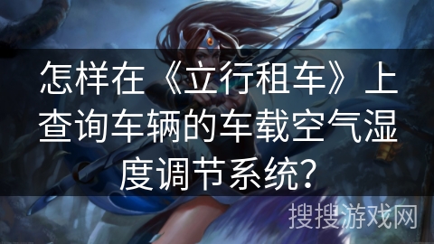 怎样在《立行租车》上查询车辆的车载空气湿度调节系统？