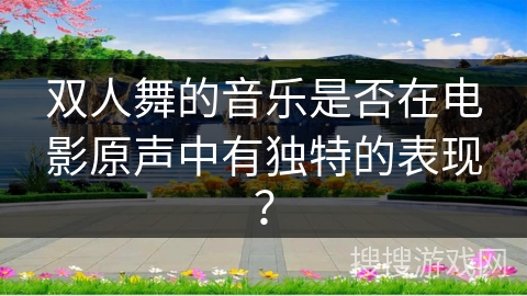 双人舞的音乐是否在电影原声中有独特的表现？