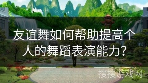 友谊舞如何帮助提高个人的舞蹈表演能力？