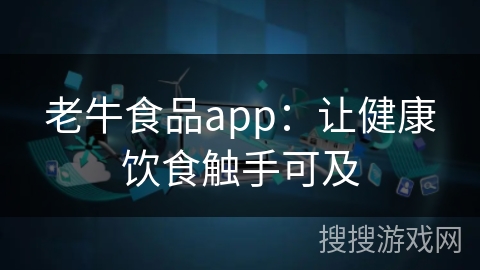 老牛食品app：让健康饮食触手可及