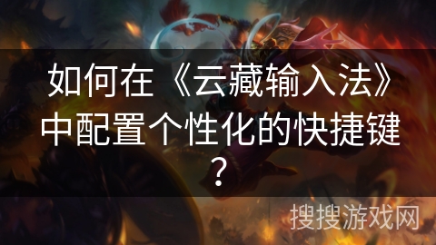 如何在《云藏输入法》中配置个性化的快捷键? 如何在《云藏输入法》中配置个性化的快捷键?