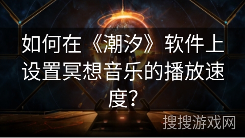 如何在《潮汐》软件上设置冥想音乐的播放速度? 如何在《潮汐》软件上设置冥想音乐的播放速度?