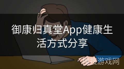 御康归真堂App健康生活方式分享 御康归真堂App健康生活方式分享