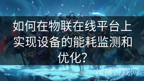 如何在物联在线平台上实现设备的能耗监测和优化？