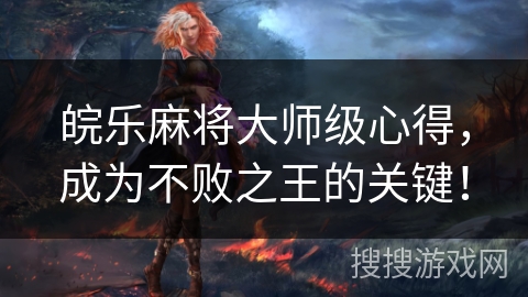 皖乐麻将大师级心得，成为不败之王的关键！