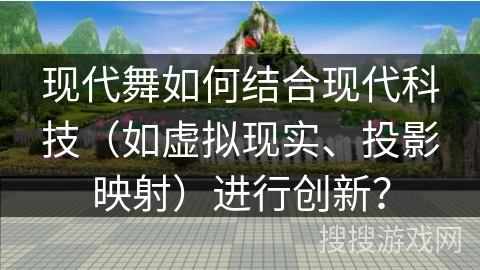 现代舞如何结合现代科技（如虚拟现实、投影映射）进行创新？
