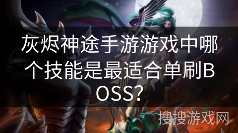 灰烬神途手游游戏中哪个技能是最适合单刷BOSS? 灰烬神途手游游戏中哪个技能是最适合单刷BOSS?