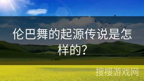 伦巴舞的起源传说是怎样的？