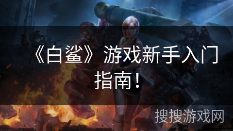 《白鲨》游戏新手入门指南！