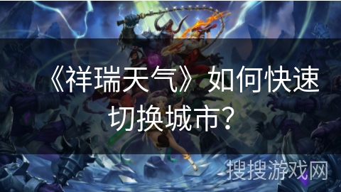 《祥瑞天气》如何快速切换城市？