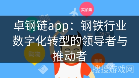 卓钢链app：钢铁行业数字化转型的领导者与推动者