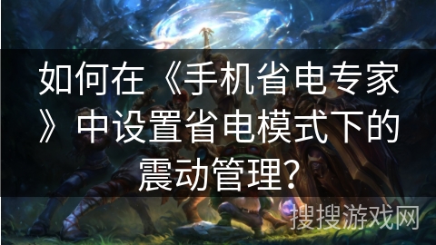 如何在《手机省电专家》中设置省电模式下的震动管理？