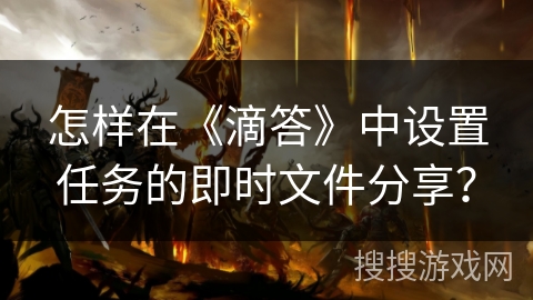 怎样在《滴答》中设置任务的即时文件分享？