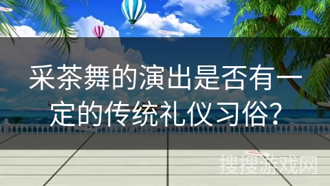 采茶舞的演出是否有一定的传统礼仪习俗？