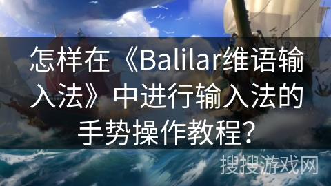 怎样在《Balilar维语输入法》中进行输入法的手势操作教程？