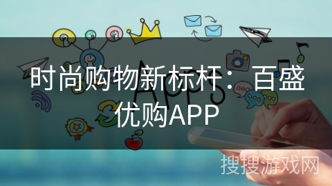时尚购物新标杆：百盛优购APP