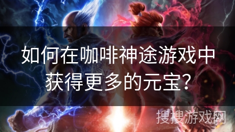 如何在咖啡神途游戏中获得更多的元宝? 如何在咖啡神途游戏中获得更多的元宝?