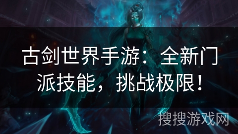 古剑世界手游：全新门派技能，挑战极限！