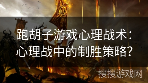 跑胡子游戏心理战术:心理战中的制胜策略? 跑胡子游戏心理战术:心理战中的制胜策略?