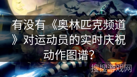 有没有《奥林匹克频道》对运动员的实时庆祝动作图谱？