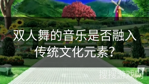 双人舞的音乐是否融入传统文化元素？