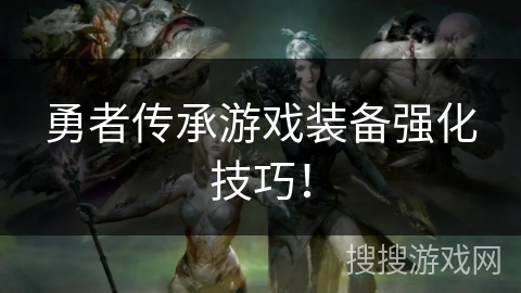 勇者传承游戏装备强化技巧！