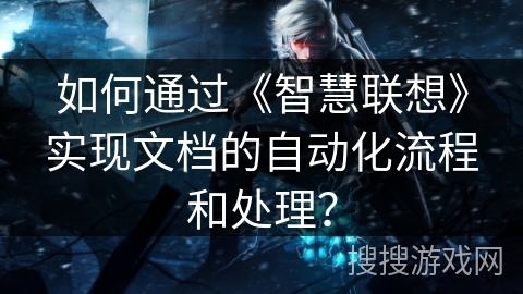 如何通过《智慧联想》实现文档的自动化流程和处理？
