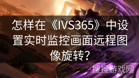 怎样在《IVS365》中设置实时监控画面远程图像旋转？