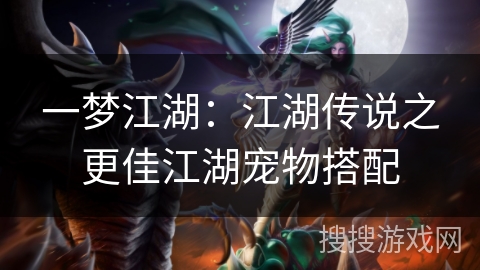 一梦江湖：江湖传说之更佳江湖宠物搭配