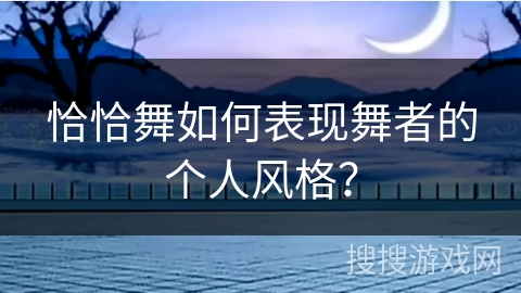 恰恰舞如何表现舞者的个人风格？