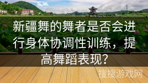 新疆舞的舞者是否会进行身体协调性训练，提高舞蹈表现？