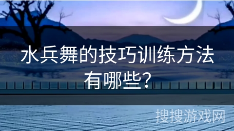 水兵舞的技巧训练方法有哪些？