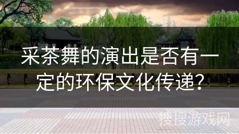 采茶舞的演出是否有一定的环保文化传递？