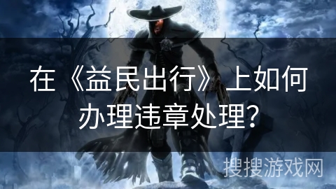 在《益民出行》上如何办理违章处理? 在《益民出行》上如何办理违章处理?