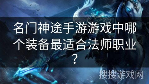 名门神途手游游戏中哪个装备最适合法师职业? 名门神途手游游戏中哪个装备最适合法师职业?