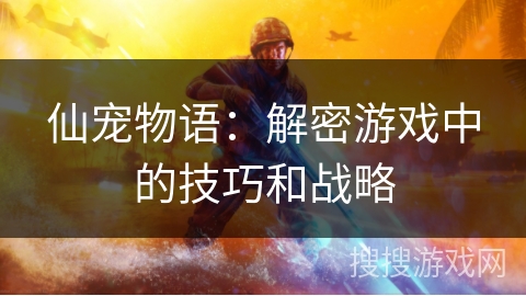 仙宠物语：解密游戏中的技巧和战略