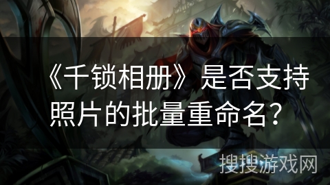 《千锁相册》是否支持照片的批量重命名？