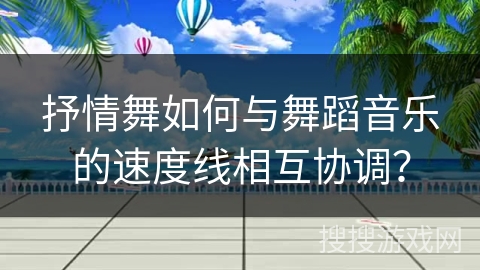 抒情舞如何与舞蹈音乐的速度线相互协调？