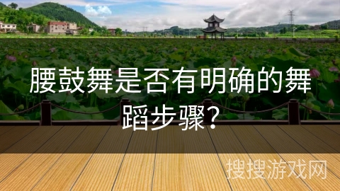 腰鼓舞是否有明确的舞蹈步骤？