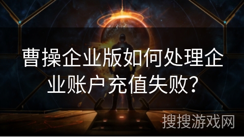曹操企业版如何处理企业账户充值失败？