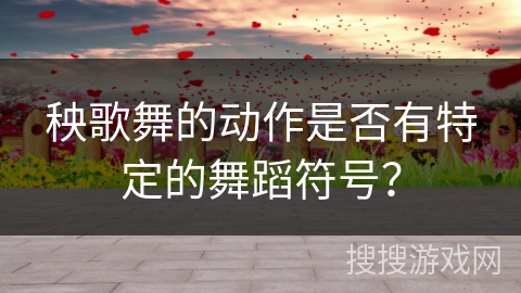 秧歌舞的动作是否有特定的舞蹈符号？