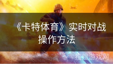《卡特体育》实时对战操作方法