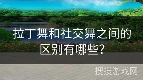 拉丁舞和社交舞之间的区别有哪些？
