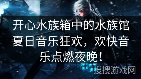 开心水族箱中的水族馆夏日音乐狂欢，欢快音乐点燃夜晚！