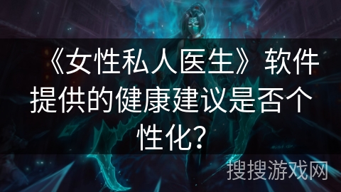 《女性私人医生》软件提供的健康建议是否个性化？