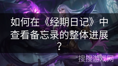 如何在《经期日记》中查看备忘录的整体进展? 如何在《经期日记》中查看备忘录的整体进展?