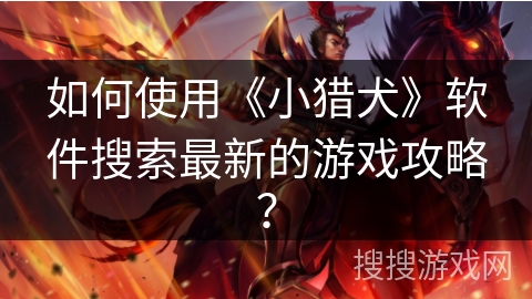 如何使用《小猎犬》软件搜索最新的游戏攻略？