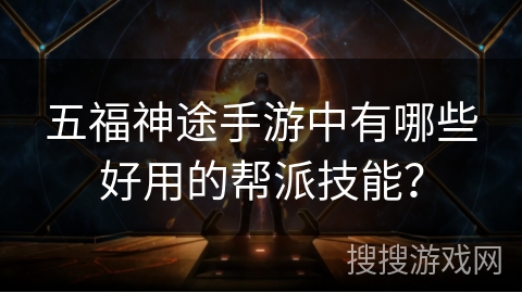 五福神途手游中有哪些好用的帮派技能？