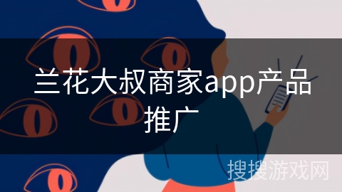兰花大叔商家app产品推广 兰花大叔商家app产品推广