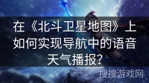 在《北斗卫星地图》上如何实现导航中的语音天气播报? 在《北斗卫星地图》上如何实现导航中的语音天气播报?